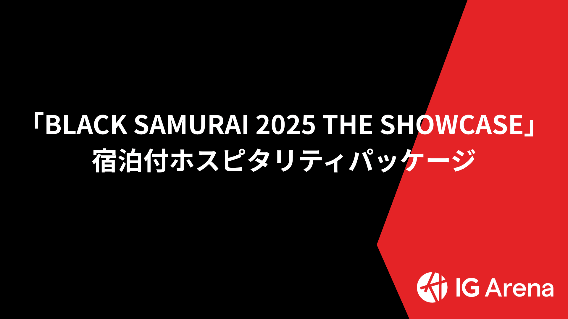 IGアリーナ「BLACK SAMURAI 2025 THE SHOWCASE」 宿泊付ホスピタリティパッケージ