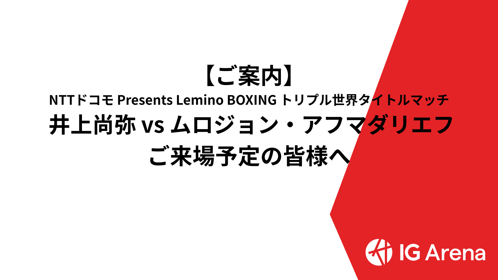 9/14「NTTドコモ Presents Lemino BOXING トリプル世界タイトルマッチ 井上尚弥 vs ムロジョン・アフマダリエフ」にご来場の皆様へ
